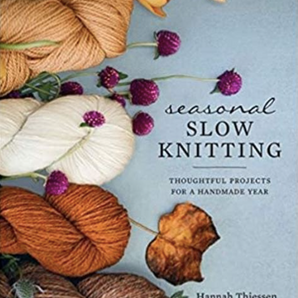 Seasonal Slow Knitting: Thoughtful Projects for a Handmade Year by Hannah Theissen